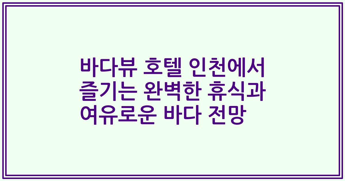 바다뷰 호텔 인천에서 즐기는 완벽한 휴식과 여유로운 바다 전망