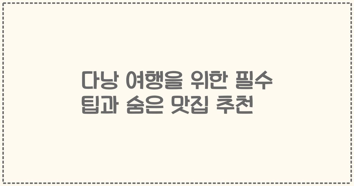 다낭 여행을 위한 필수 팁과 숨은 맛집 추천