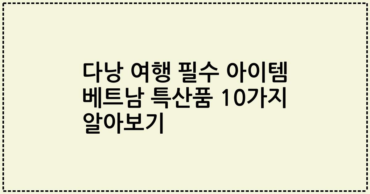 다낭 여행 필수 아이템 베트남 특산품 10가지 알아보기