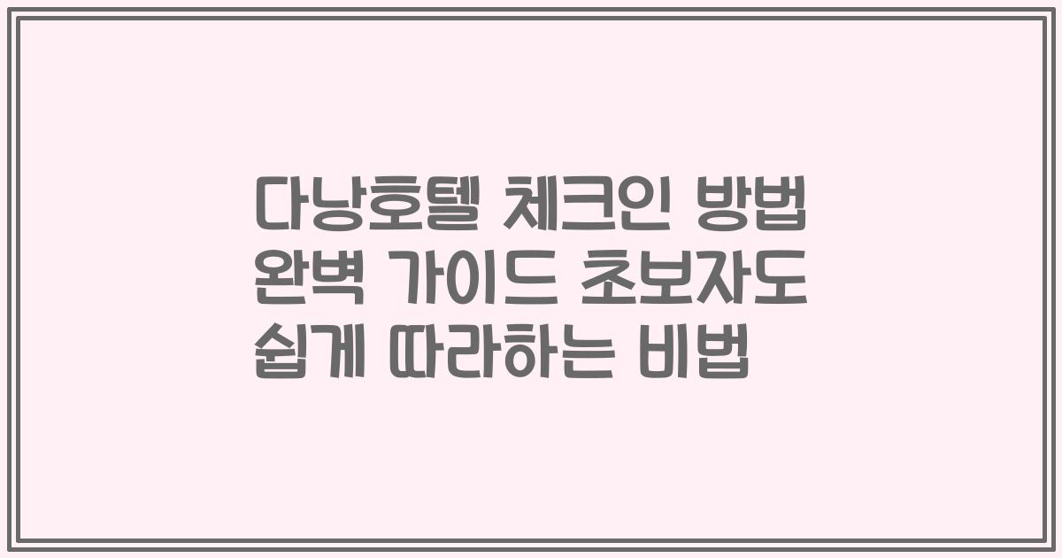 다낭호텔 체크인 방법 완벽 가이드 초보자도 쉽게 따라하는 비법