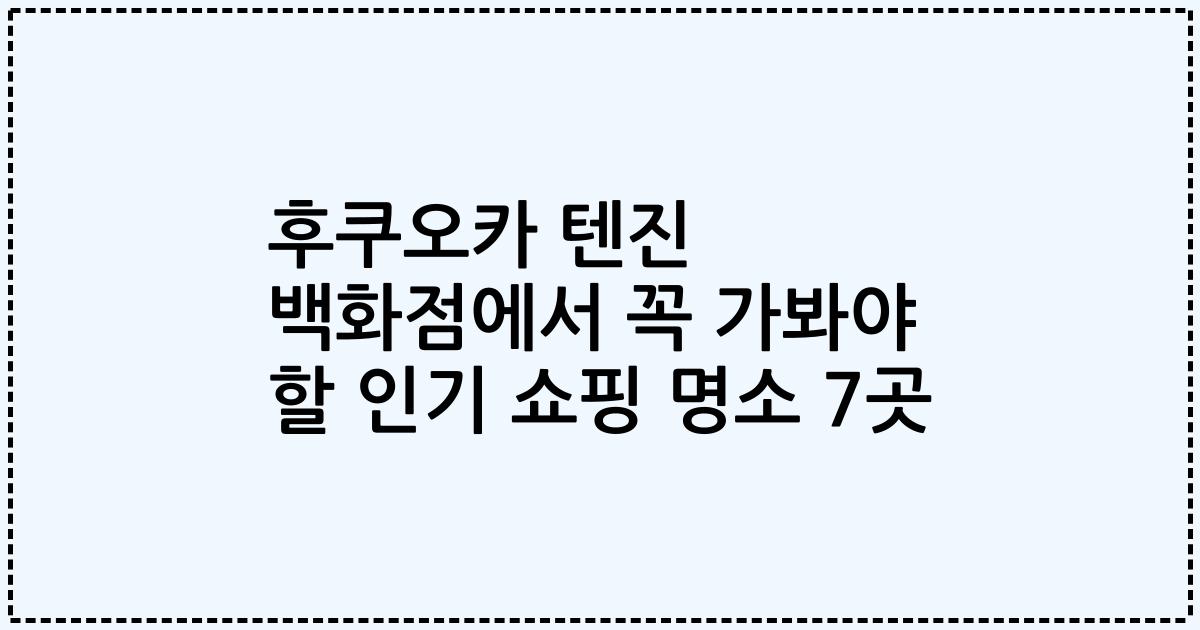 후쿠오카 텐진 백화점에서 꼭 가봐야 할 인기 쇼핑 명소 7곳
