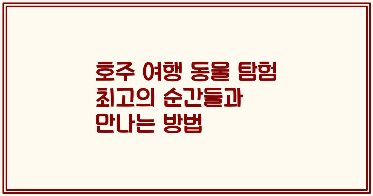 호주 여행 동물 탐험 최고의 순간들과 만나는 방법