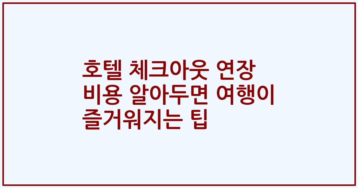 호텔 체크아웃 연장 비용 알아두면 여행이 즐거워지는 팁