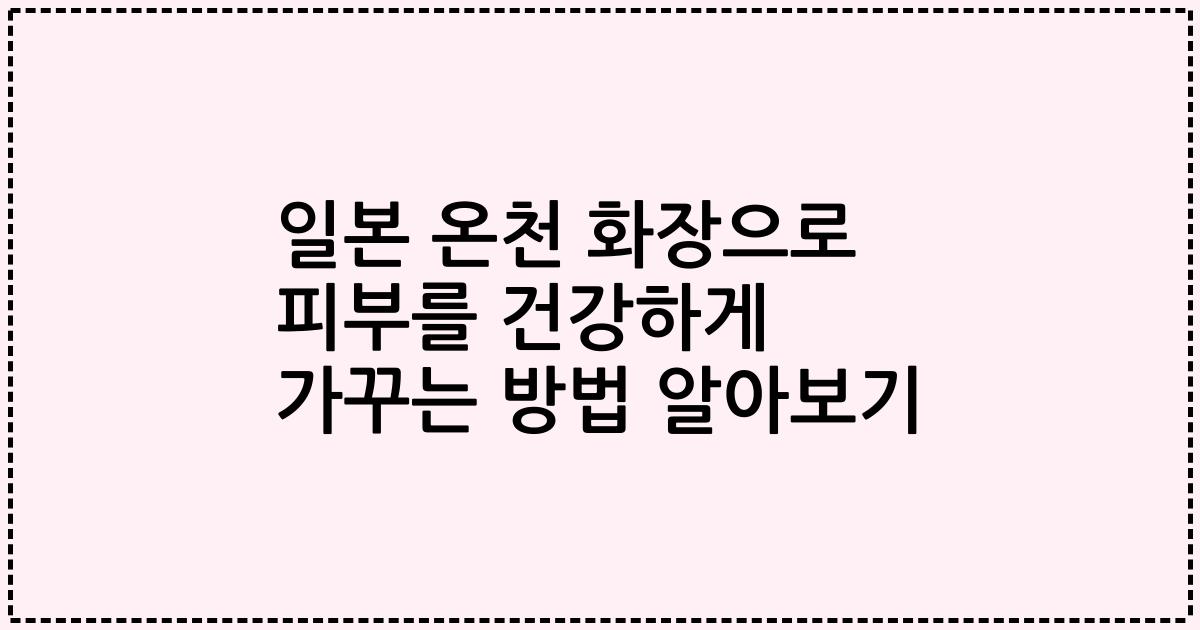 일본 온천 화장으로 피부를 건강하게 가꾸는 방법 알아보기