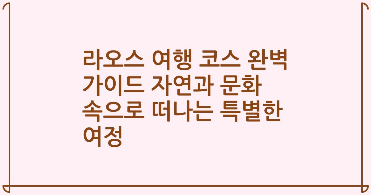 라오스 여행 코스 완벽 가이드 자연과 문화 속으로 떠나는 특별한 여정