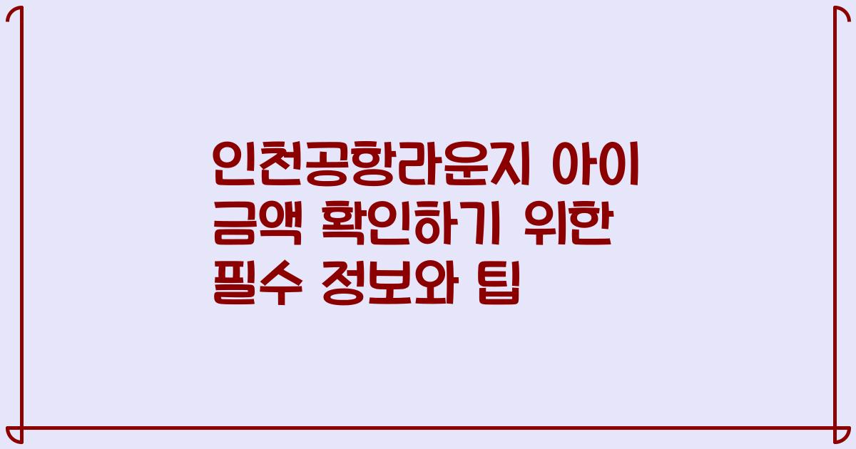 인천공항라운지 아이 금액 확인하기 위한 필수 정보와 팁