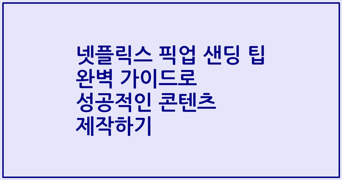 넷플릭스 픽업 샌딩 팁 완벽 가이드로 성공적인 콘텐츠 제작하기