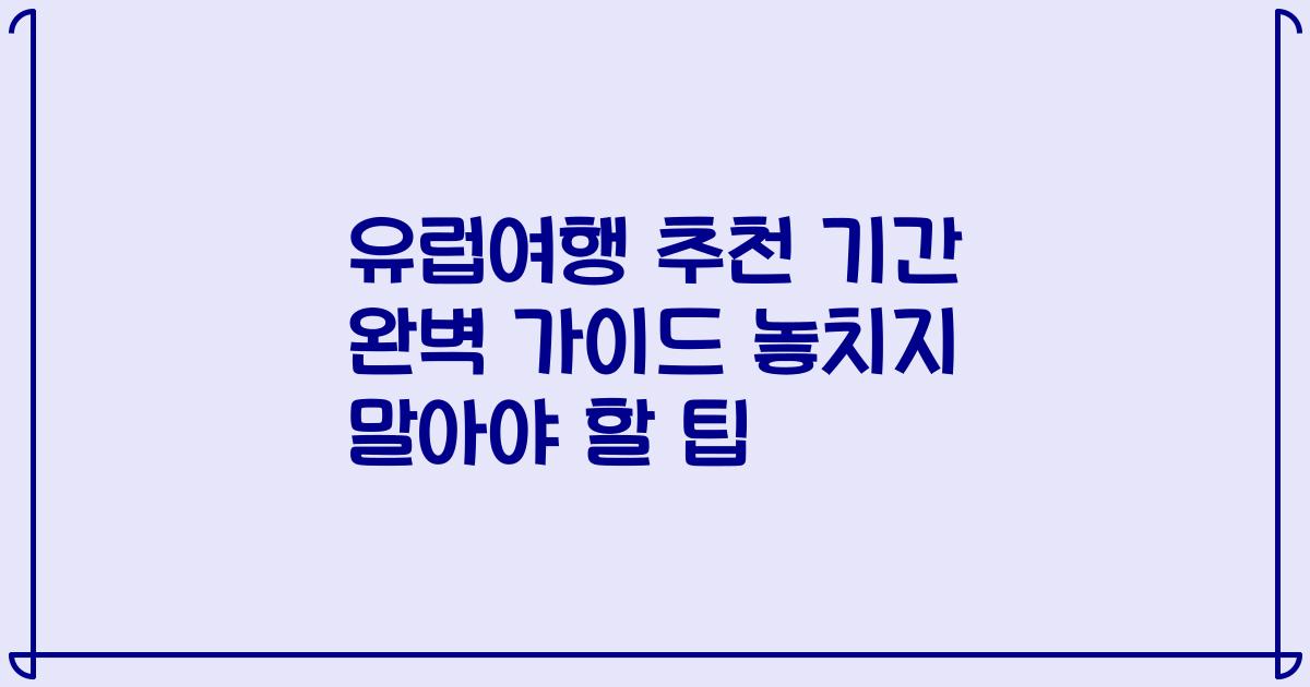 유럽여행 추천 기간 완벽 가이드 놓치지 말아야 할 팁
