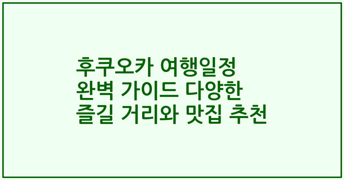 후쿠오카 여행일정 완벽 가이드 다양한 즐길 거리와 맛집 추천